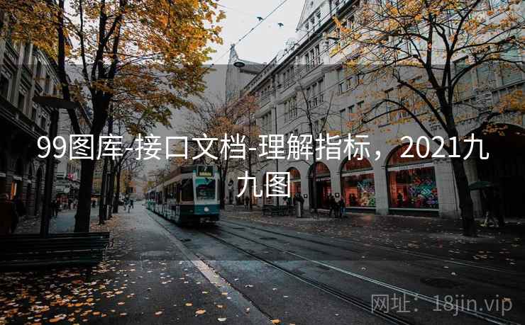 99图库-接口文档-理解指标，2021九九图