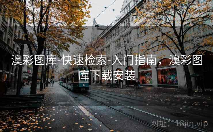 澳彩图库-快速检索-入门指南，澳彩图库下载安装
