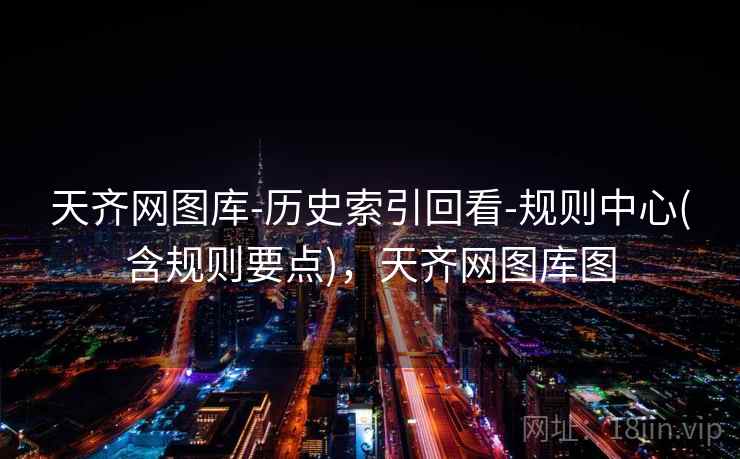 天齐网图库-历史索引回看-规则中心(含规则要点)，天齐网图库图