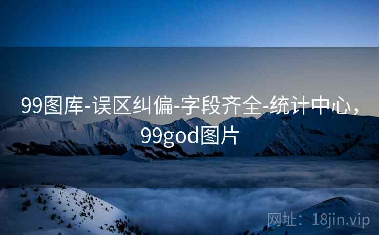 99图库-误区纠偏-字段齐全-统计中心，99god图片