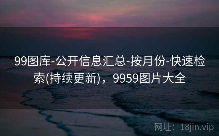 99图库-公开信息汇总-按月份-快速检索(持续更新),9959图片大全