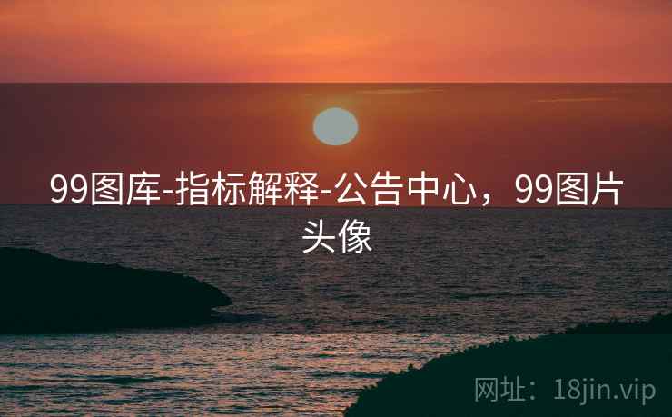 99图库-指标解释-公告中心,99图片头像 99图库-指标解释-公告中心,99图片头像