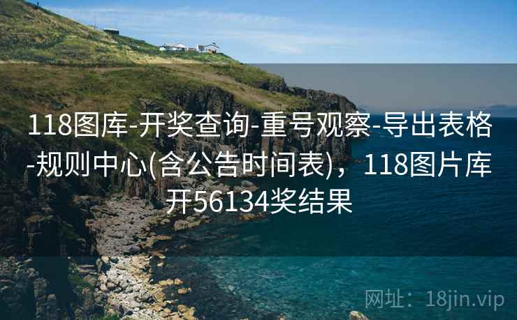118图库-开奖查询-重号观察-导出表格-规则中心(含公告时间表)，118图片库开56134奖结果