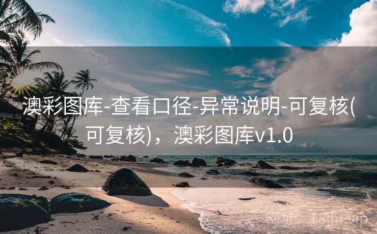 澳彩图库-查看口径-异常说明-可复核(可复核)，澳彩图库v1.0