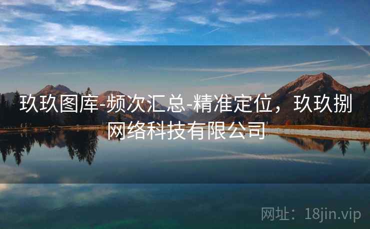 玖玖图库-频次汇总-精准定位,玖玖捌网络科技有限公司