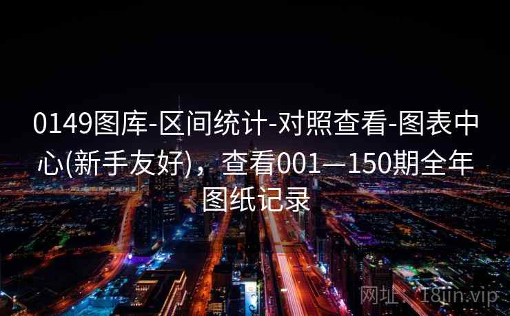 0149图库-区间统计-对照查看-图表中心(新手友好),查看001—150期全年图纸记录 0149图库-区间统计-对照查看-图表中心(新手友好),查看001—150期全年图纸记录